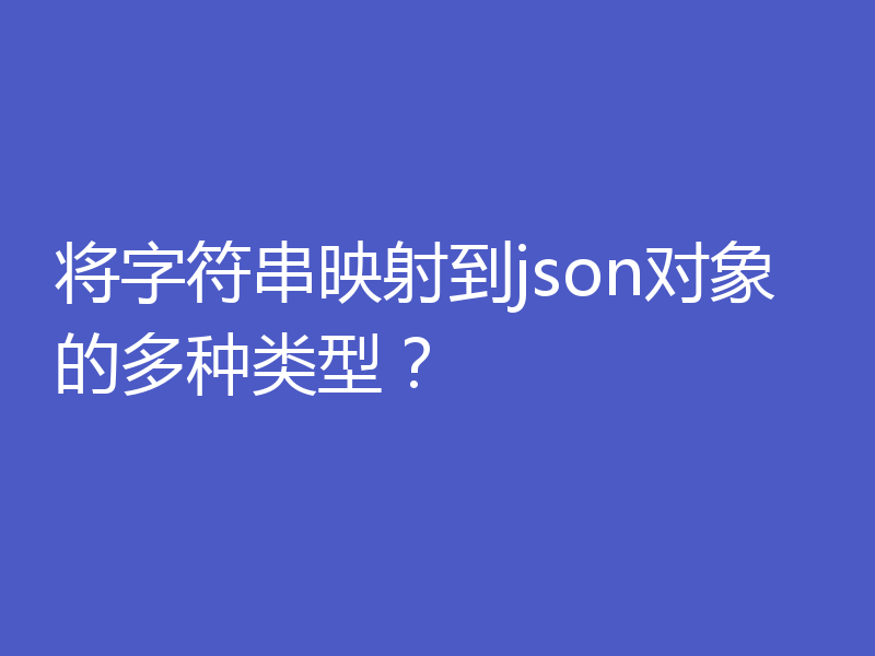 将字符串映射到json对象的多种类型？