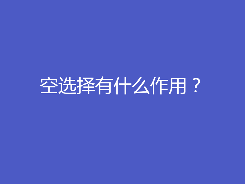 空选择有什么作用？