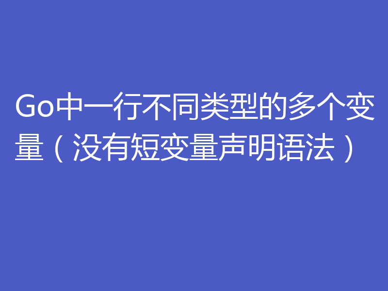 Go中一行不同类型的多个变量（没有短变量声明语法）