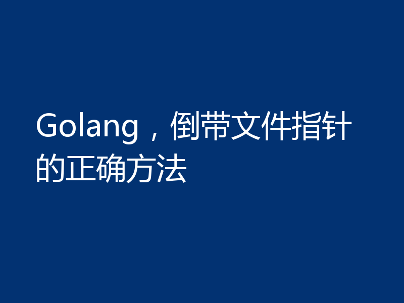 Golang，倒带文件指针的正确方法