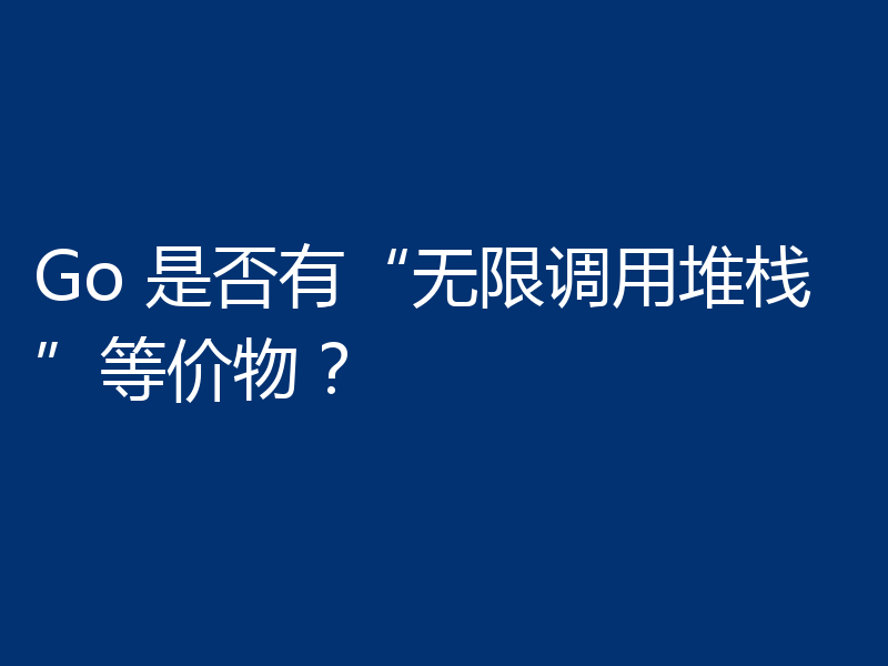 Go 是否有“无限调用堆栈”等价物？