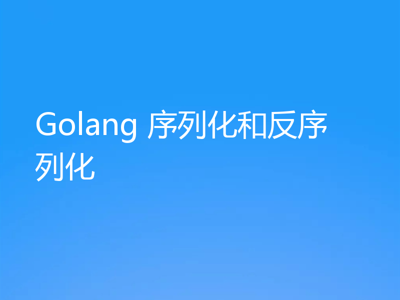 Golang 序列化和反序列化