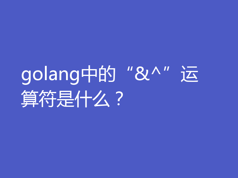 golang中的“&^”运算符是什么？
