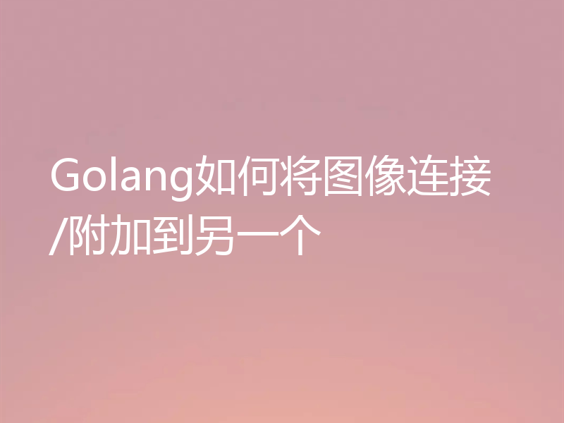 Golang如何将图像连接/附加到另一个