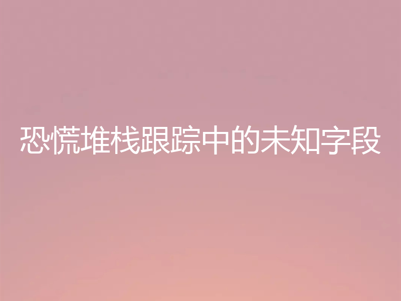 恐慌堆栈跟踪中的未知字段