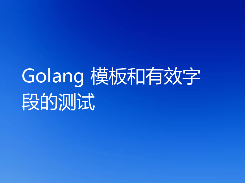 Golang 模板和有效字段的测试