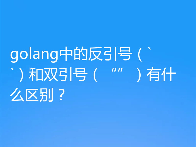 golang中的反引号（``）和双引号（“”）有什么区别？
