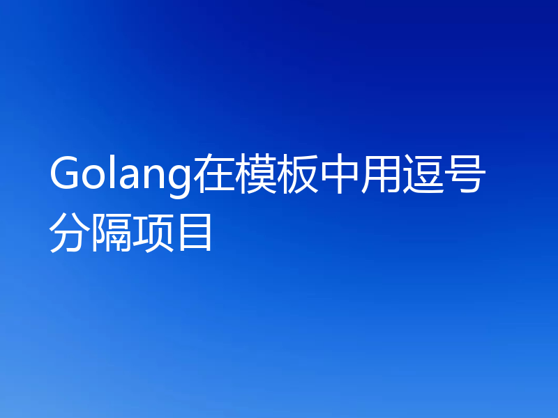 Golang在模板中用逗号分隔项目