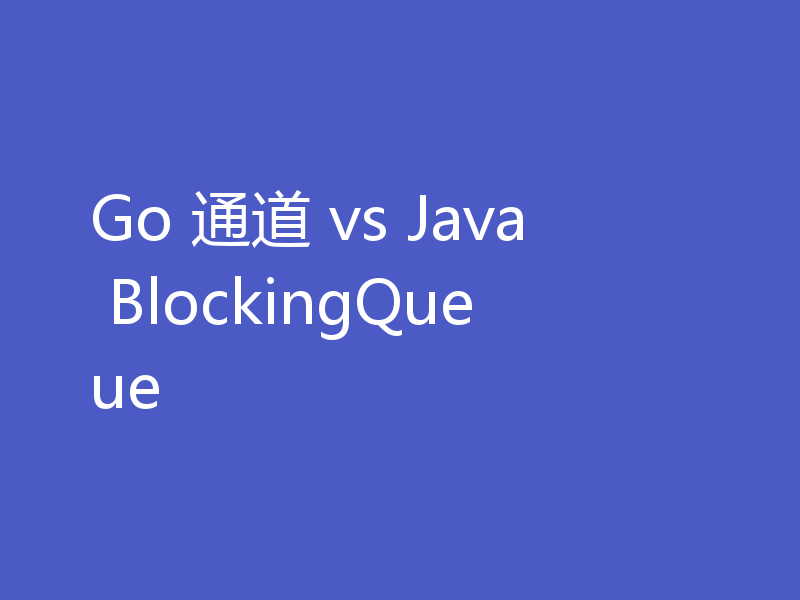 Go 通道 vs Java BlockingQueue