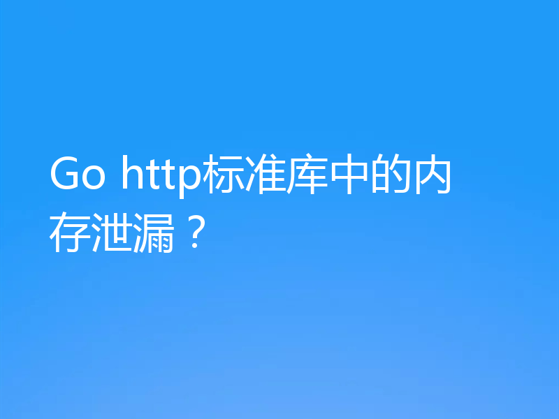 Go http标准库中的内存泄漏？