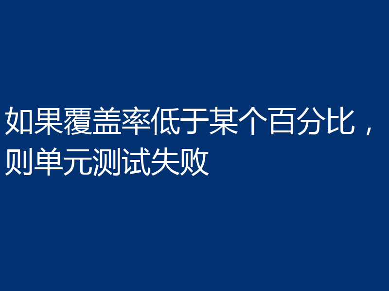 如果覆盖率低于某个百分比，则单元测试失败