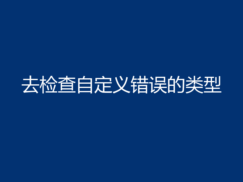 去检查自定义错误的类型