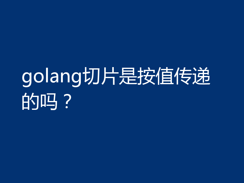 golang切片是按值传递的吗？