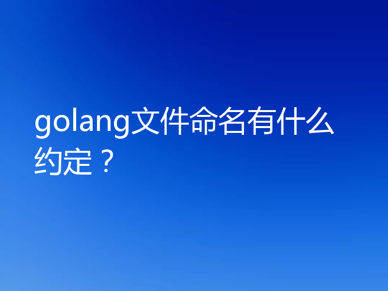 golang文件命名有什么约定？