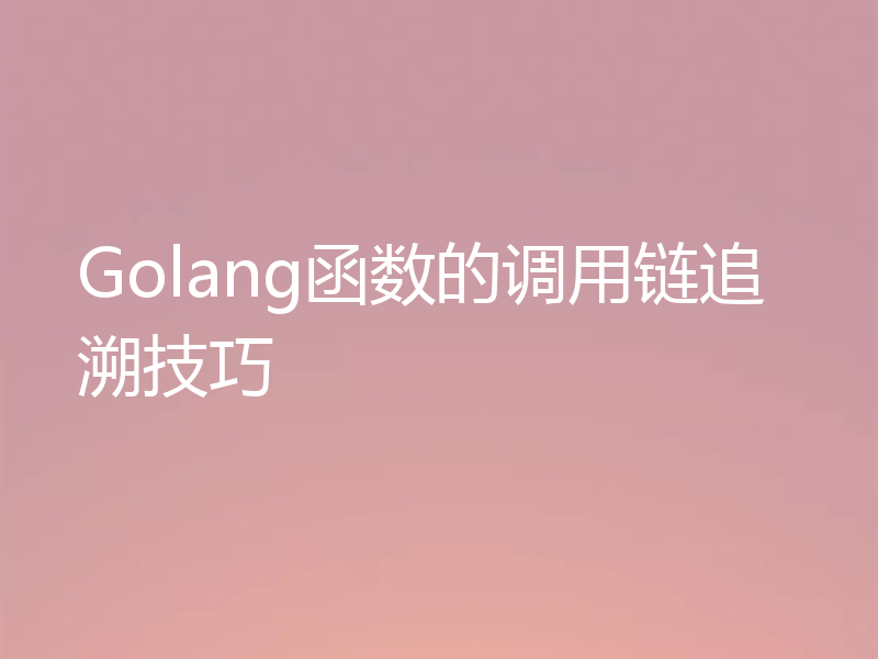 Golang函数的调用链追溯技巧