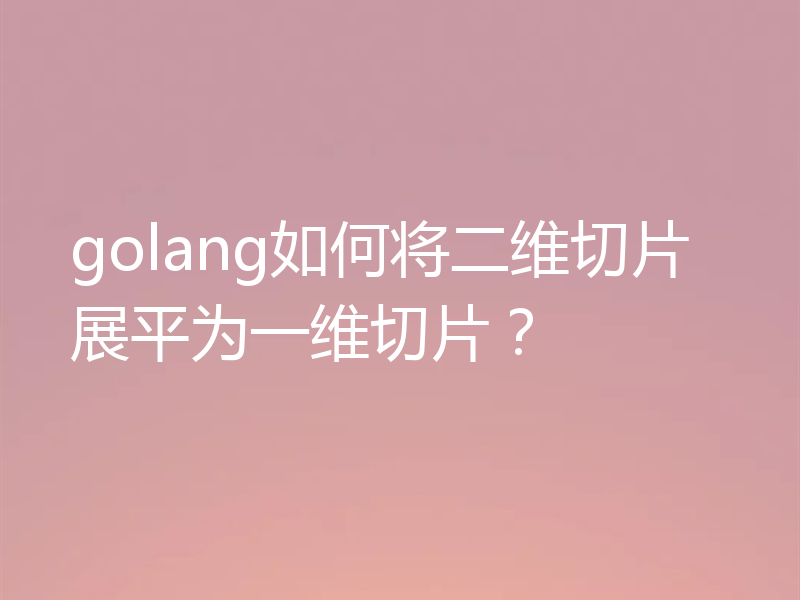 golang如何将二维切片展平为一维切片？