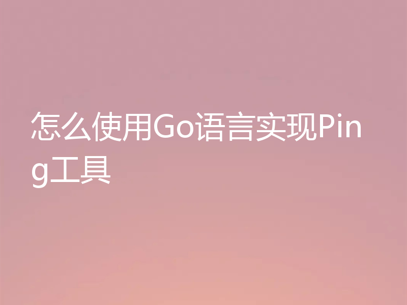 怎么使用Go语言实现Ping工具
