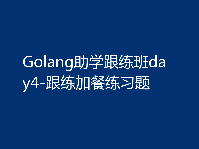 Golang助学跟练班day4-跟练加餐练习题