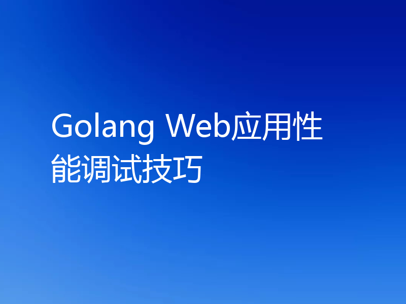 Golang Web应用性能调试技巧