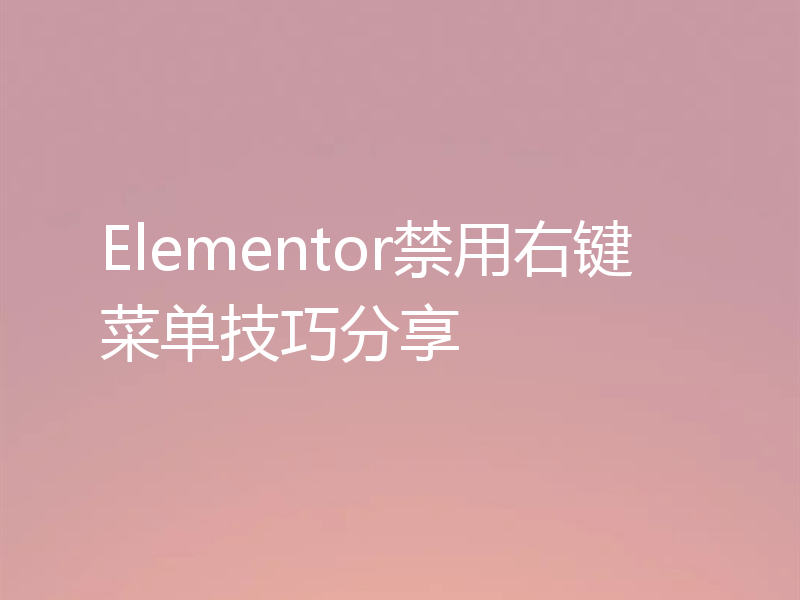 Elementor禁用右键菜单技巧分享