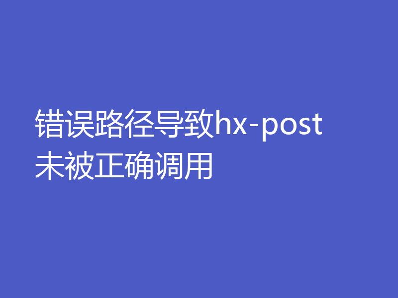 错误路径导致 hx-post 未被正确调用