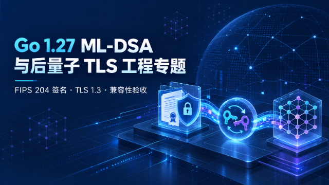 Go 1.27 ML-DSA 与后量子 TLS 工程专题