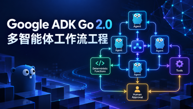 Google ADK Go 2.0 多智能体工作流工程专题