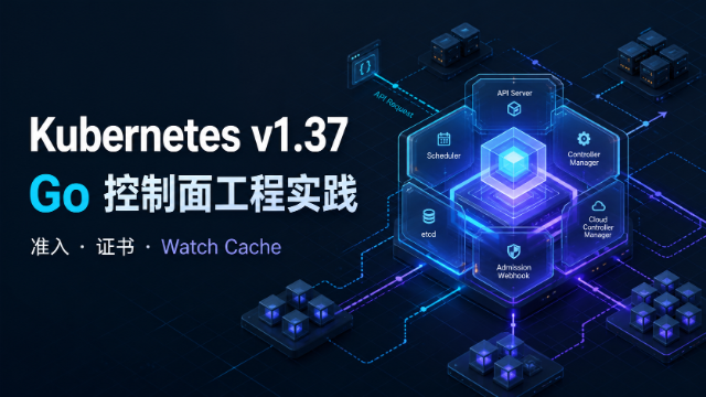 Kubernetes v1.37 与 Go 控制面工程实践专题